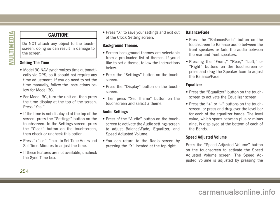 JEEP CHEROKEE 2018 Owner handbook (in English) CAUTION!
Do NOT attach any object to the touch-
screen, doing so can result in damage to
the screen.
Setting The Time
• Model 3C NAV synchronizes time automati-cally via GPS, so it should not requir JEEP CHEROKEE 2018 Owner handbook (in English) CAUTION!
Do NOT attach any object to the touch-
screen, doing so can result in damage to
the screen.
Setting The Time
• Model 3C NAV synchronizes time automati-cally via GPS, so it should not requir