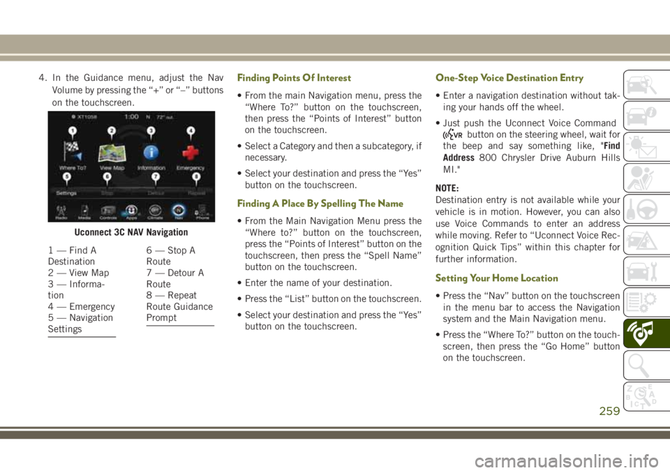 JEEP CHEROKEE 2018 Owner handbook (in English) 4. In the Guidance menu, adjust the NavVolume by pressing the “+” or “–” buttons
on the touchscreen.Finding Points Of Interest
• From the main Navigation menu, press the“Where To?” but JEEP CHEROKEE 2018 Owner handbook (in English) 4. In the Guidance menu, adjust the NavVolume by pressing the “+” or “–” buttons
on the touchscreen.Finding Points Of Interest
• From the main Navigation menu, press the“Where To?” but
