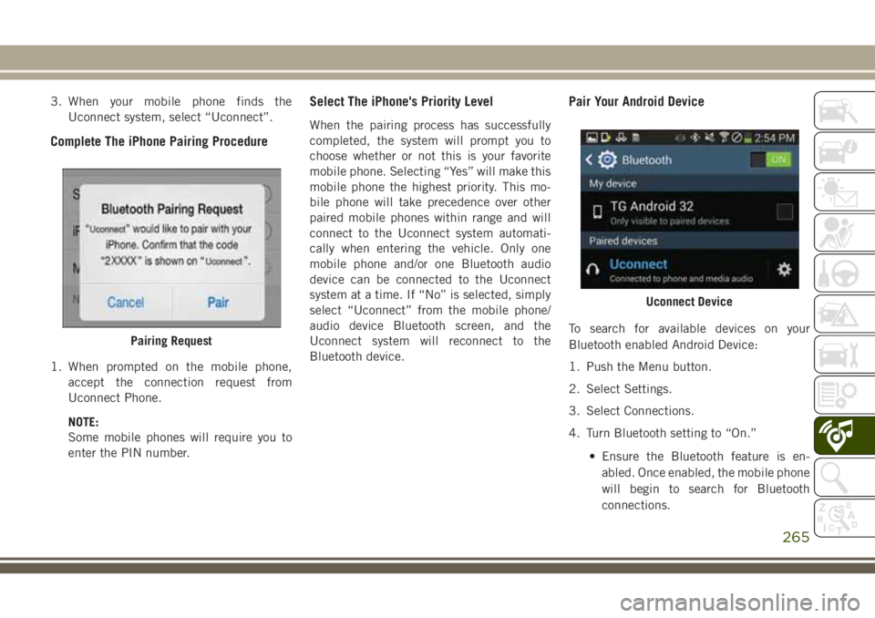 JEEP CHEROKEE 2018 Owner handbook (in English) 3. When your mobile phone finds theUconnect system, select “Uconnect”.
Complete The iPhone Pairing Procedure
1. When prompted on the mobile phone,accept the connection request from
Uconnect Phone. JEEP CHEROKEE 2018 Owner handbook (in English) 3. When your mobile phone finds theUconnect system, select “Uconnect”.
Complete The iPhone Pairing Procedure
1. When prompted on the mobile phone,accept the connection request from
Uconnect Phone.