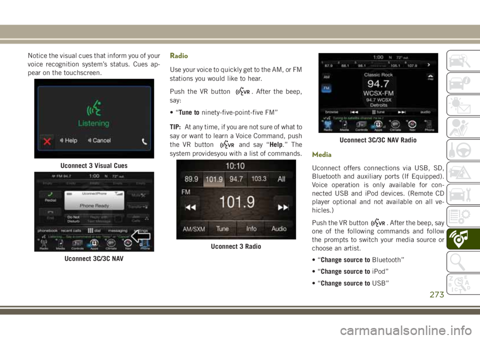 JEEP CHEROKEE 2018 Owner handbook (in English) Notice the visual cues that inform you of your
voice recognition system’s status. Cues ap-
pear on the touchscreen.Radio
Use your voice to quickly get to the AM, or FM
stations you would like to hea JEEP CHEROKEE 2018 Owner handbook (in English) Notice the visual cues that inform you of your
voice recognition system’s status. Cues ap-
pear on the touchscreen.Radio
Use your voice to quickly get to the AM, or FM
stations you would like to hea