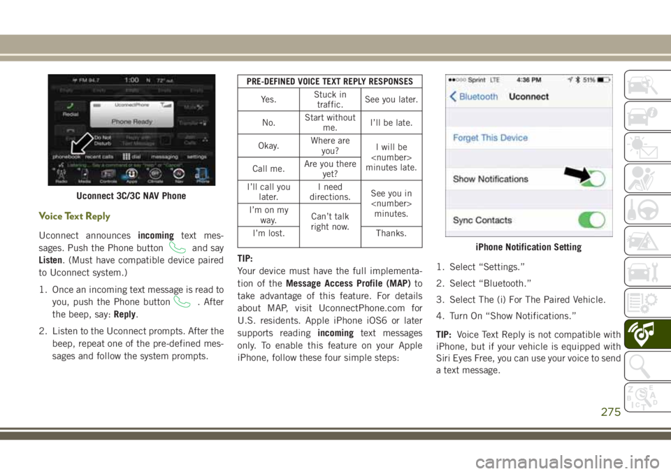 JEEP CHEROKEE 2018 Owner handbook (in English) Voice Text Reply
Uconnect announcesincomingtext mes-
sages. Push the Phone button
and say
Listen. (Must have compatible device paired
to Uconnect system.)
1. Once an incoming text message is read to y JEEP CHEROKEE 2018 Owner handbook (in English) Voice Text Reply
Uconnect announcesincomingtext mes-
sages. Push the Phone button
and say
Listen. (Must have compatible device paired
to Uconnect system.)
1. Once an incoming text message is read to y