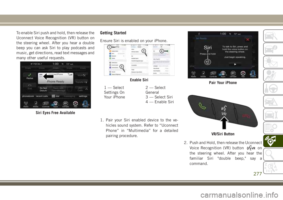 JEEP CHEROKEE 2018 Owner handbook (in English) To enable Siri push and hold, then release the
Uconnect Voice Recognition (VR) button on
the steering wheel. After you hear a double
beep you can ask Siri to play podcasts and
music, get directions, r JEEP CHEROKEE 2018 Owner handbook (in English) To enable Siri push and hold, then release the
Uconnect Voice Recognition (VR) button on
the steering wheel. After you hear a double
beep you can ask Siri to play podcasts and
music, get directions, r