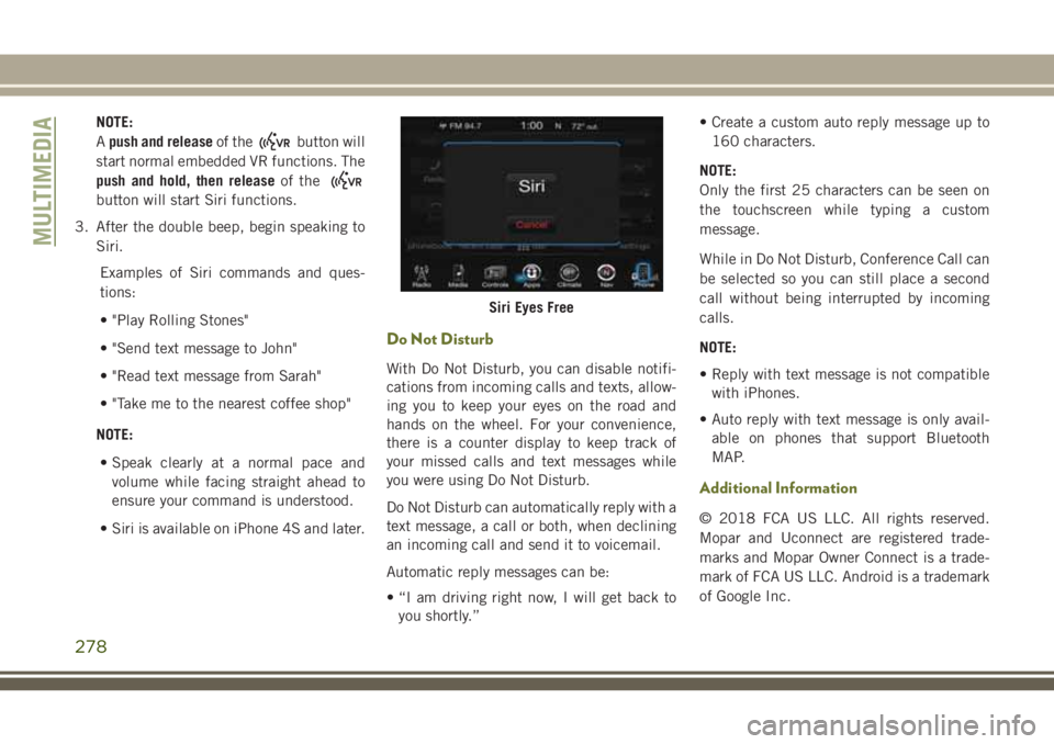 JEEP CHEROKEE 2018 Owner handbook (in English) NOTE:
Apush and release of the
button will
start normal embedded VR functions. The
push and hold, then release of the
button will start Siri functions.
3. After the double beep, begin speaking to Siri JEEP CHEROKEE 2018 Owner handbook (in English) NOTE:
Apush and release of the
button will
start normal embedded VR functions. The
push and hold, then release of the
button will start Siri functions.
3. After the double beep, begin speaking to Siri