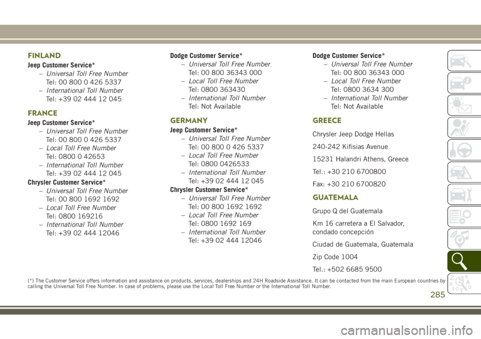 JEEP CHEROKEE 2018 Owner handbook (in English) FINLAND
Jeep Customer Service*–Universal Toll Free Number
Tel: 00 800 0 426 5337
– International Toll Number
Tel: +39 02 444 12 045
FRANCE
Jeep Customer Service*
–Universal Toll Free Number
Tel: JEEP CHEROKEE 2018 Owner handbook (in English) FINLAND
Jeep Customer Service*–Universal Toll Free Number
Tel: 00 800 0 426 5337
– International Toll Number
Tel: +39 02 444 12 045
FRANCE
Jeep Customer Service*
–Universal Toll Free Number
Tel:
