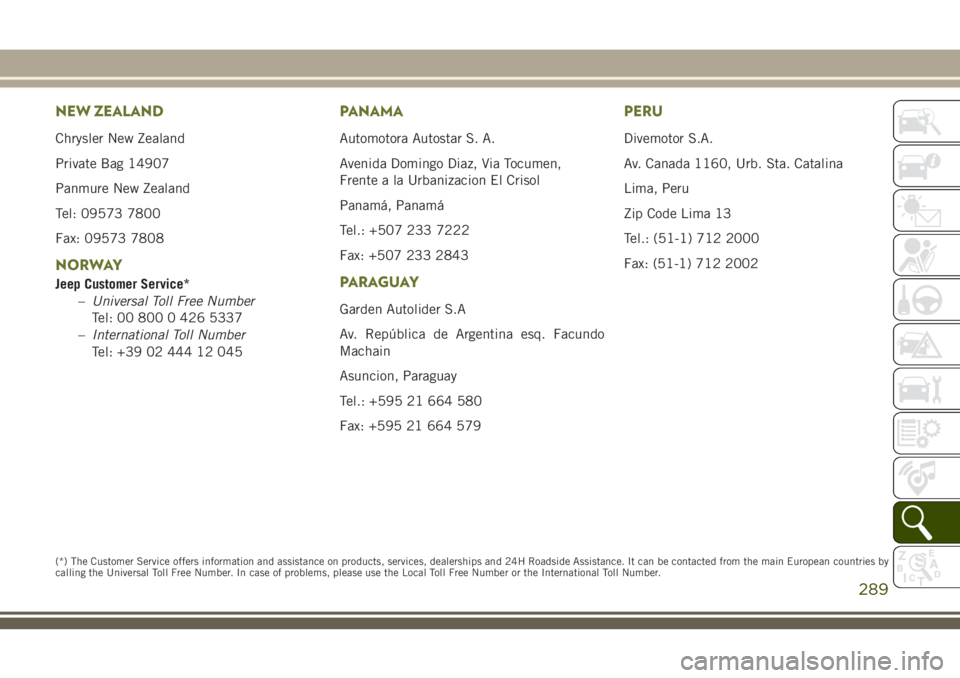 JEEP CHEROKEE 2018 Owner handbook (in English) NEW ZEALAND
Chrysler New Zealand
Private Bag 14907
Panmure New Zealand
Tel: 09573 7800
Fax: 09573 7808
NORWAY
Jeep Customer Service*–Universal Toll Free Number
Tel: 00 800 0 426 5337
– Internation JEEP CHEROKEE 2018 Owner handbook (in English) NEW ZEALAND
Chrysler New Zealand
Private Bag 14907
Panmure New Zealand
Tel: 09573 7800
Fax: 09573 7808
NORWAY
Jeep Customer Service*–Universal Toll Free Number
Tel: 00 800 0 426 5337
– Internation