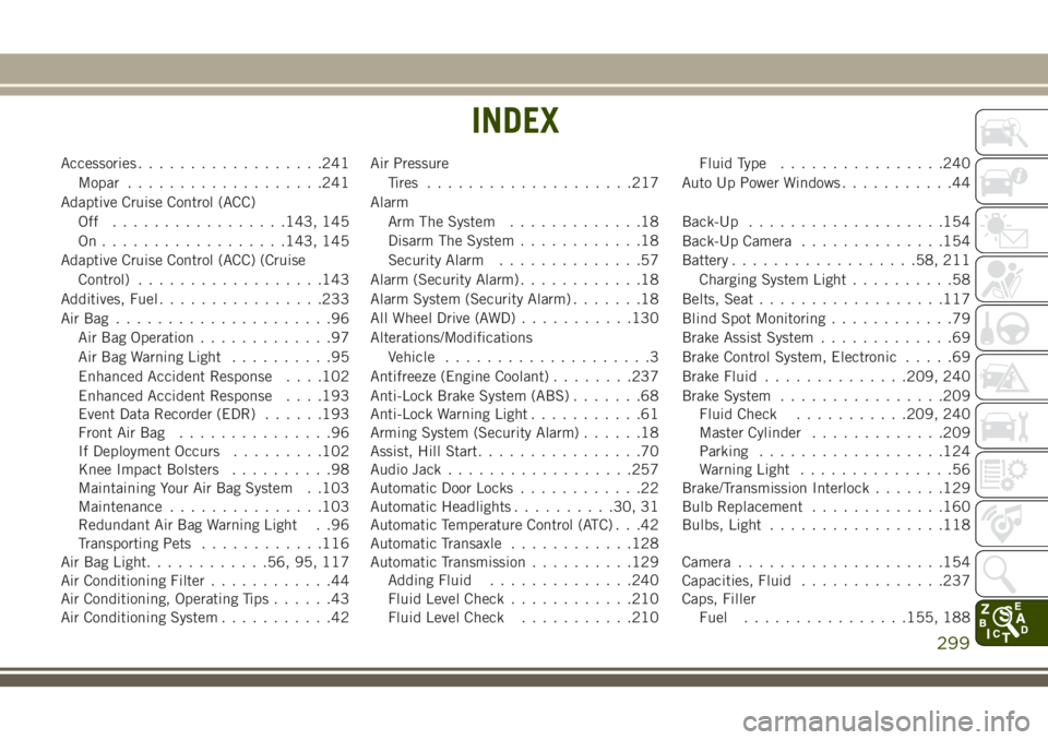 JEEP CHEROKEE 2018 Owner handbook (in English) Accessories..................241
Mopar ...................241
Adaptive Cruise Control (ACC) Off .................143, 145
On..................143, 145
Adaptive Cruise Control (ACC) (Cruise Control) .. JEEP CHEROKEE 2018 Owner handbook (in English) Accessories..................241
Mopar ...................241
Adaptive Cruise Control (ACC) Off .................143, 145
On..................143, 145
Adaptive Cruise Control (ACC) (Cruise Control) ..