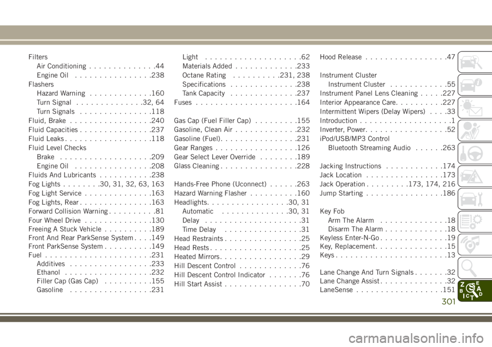 JEEP CHEROKEE 2018 Owner handbook (in English) FiltersAir Conditioning ..............44
Engine Oil ................238
Flashers Hazard Warning .............160
Turn Signal ..............32, 64
Turn Signals ...............118
Fluid, Brake ......... JEEP CHEROKEE 2018 Owner handbook (in English) FiltersAir Conditioning ..............44
Engine Oil ................238
Flashers Hazard Warning .............160
Turn Signal ..............32, 64
Turn Signals ...............118
Fluid, Brake .........