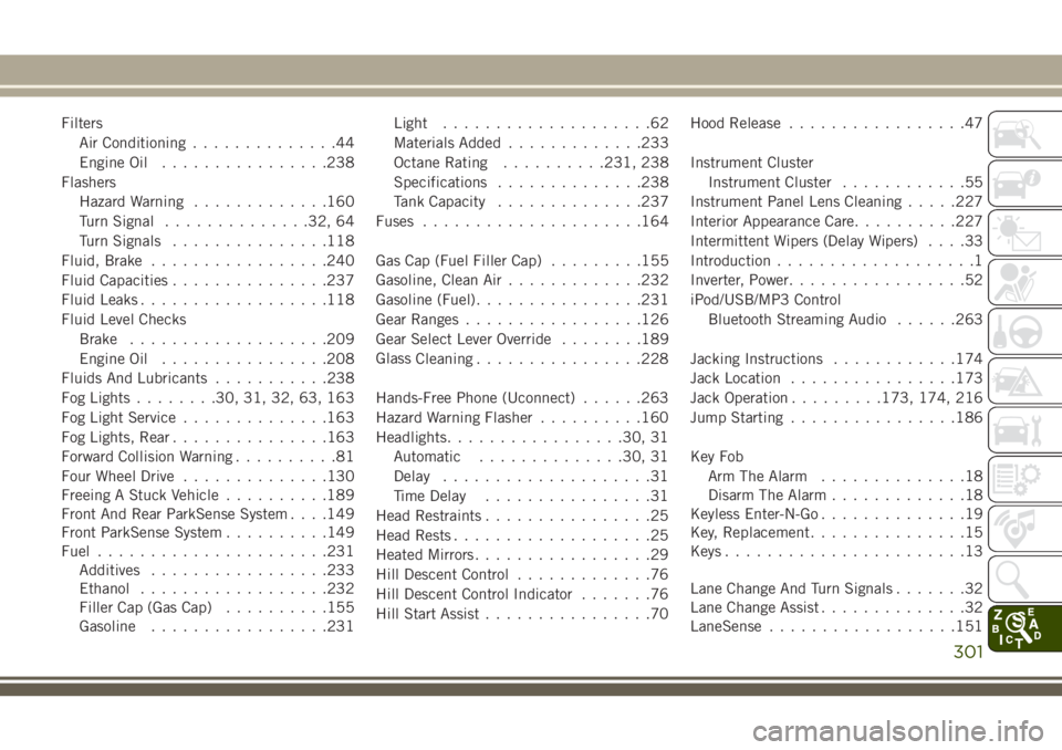 JEEP CHEROKEE 2018  Owner handbook (in English) FiltersAir Conditioning ..............44
Engine Oil ................238
Flashers Hazard Warning .............160
Turn Signal ..............32, 64
Turn Signals ...............118
Fluid, Brake .........