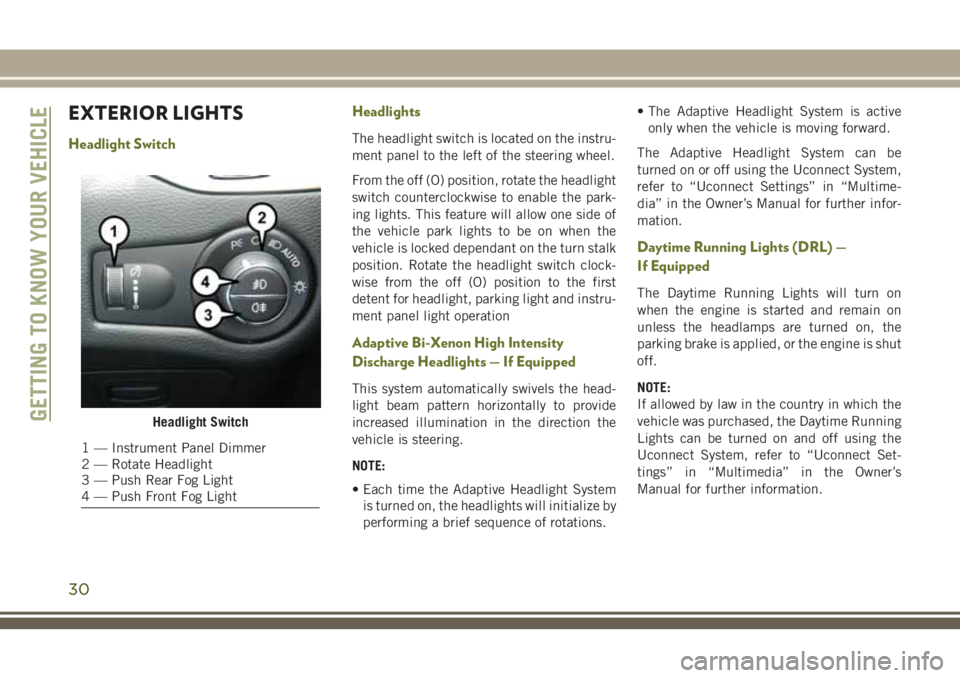 JEEP CHEROKEE 2018  Owner handbook (in English) EXTERIOR LIGHTS
Headlight SwitchHeadlightsThe headlight switch is located on the instru-
ment panel to the left of the steering wheel.
From the off (O) position, rotate the headlight
switch counterclo