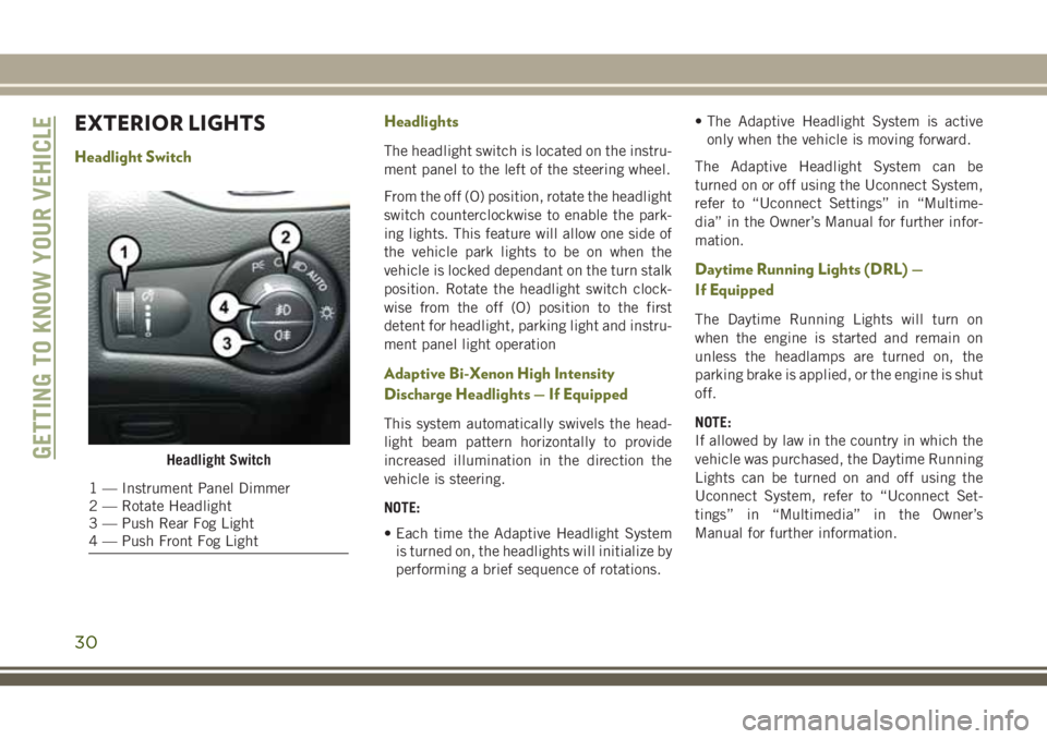 JEEP CHEROKEE 2018 Owner handbook (in English) EXTERIOR LIGHTS
Headlight SwitchHeadlightsThe headlight switch is located on the instru-
ment panel to the left of the steering wheel.
From the off (O) position, rotate the headlight
switch counterclo JEEP CHEROKEE 2018 Owner handbook (in English) EXTERIOR LIGHTS
Headlight SwitchHeadlightsThe headlight switch is located on the instru-
ment panel to the left of the steering wheel.
From the off (O) position, rotate the headlight
switch counterclo