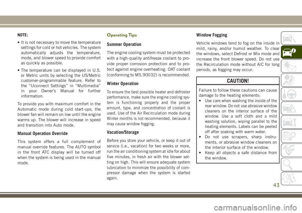 JEEP CHEROKEE 2018 Owner handbook (in English) NOTE:
• It is not necessary to move the temperaturesettings for cold or hot vehicles. The system
automatically adjusts the temperature,
mode, and blower speed to provide comfort
as quickly as possib JEEP CHEROKEE 2018 Owner handbook (in English) NOTE:
• It is not necessary to move the temperaturesettings for cold or hot vehicles. The system
automatically adjusts the temperature,
mode, and blower speed to provide comfort
as quickly as possib
