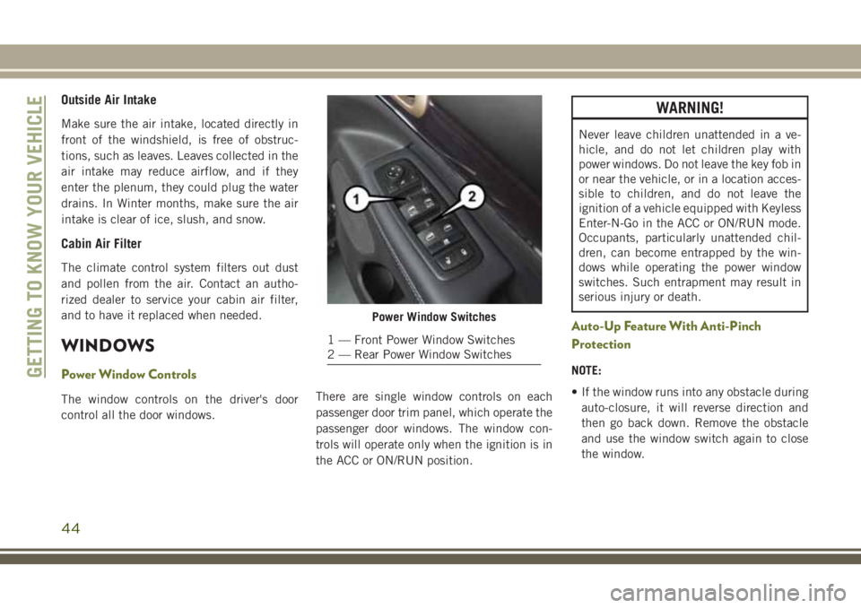 JEEP CHEROKEE 2018 Owner handbook (in English) Outside Air Intake
Make sure the air intake, located directly in
front of the windshield, is free of obstruc-
tions, such as leaves. Leaves collected in the
air intake may reduce airflow, and if they
JEEP CHEROKEE 2018 Owner handbook (in English) Outside Air Intake
Make sure the air intake, located directly in
front of the windshield, is free of obstruc-
tions, such as leaves. Leaves collected in the
air intake may reduce airflow, and if they