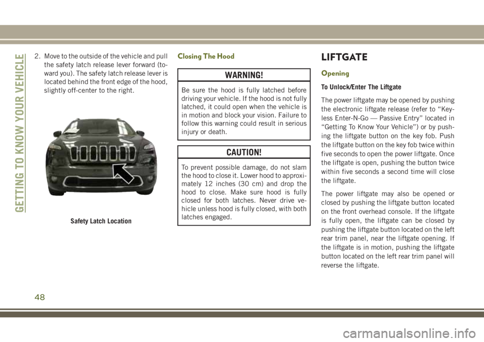 JEEP CHEROKEE 2018 Owner handbook (in English) 2. Move to the outside of the vehicle and pullthe safety latch release lever forward (to-
ward you). The safety latch release lever is
located behind the front edge of the hood,
slightly off-center to JEEP CHEROKEE 2018 Owner handbook (in English) 2. Move to the outside of the vehicle and pullthe safety latch release lever forward (to-
ward you). The safety latch release lever is
located behind the front edge of the hood,
slightly off-center to