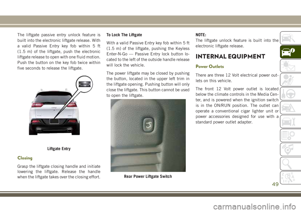 JEEP CHEROKEE 2018 Owner handbook (in English) The liftgate passive entry unlock feature is
built into the electronic liftgate release. With
a valid Passive Entry key fob within 5 ft
(1.5 m) of the liftgate, push the electronic
liftgate release to JEEP CHEROKEE 2018 Owner handbook (in English) The liftgate passive entry unlock feature is
built into the electronic liftgate release. With
a valid Passive Entry key fob within 5 ft
(1.5 m) of the liftgate, push the electronic
liftgate release to
