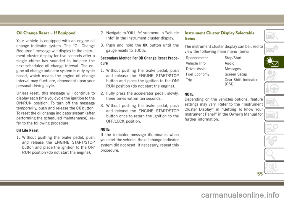 JEEP CHEROKEE 2018 Owner handbook (in English) Oil Change Reset — If Equipped
Your vehicle is equipped with an engine oil
change indicator system. The “Oil Change
Required” message will display in the instru-
ment cluster display for five se JEEP CHEROKEE 2018 Owner handbook (in English) Oil Change Reset — If Equipped
Your vehicle is equipped with an engine oil
change indicator system. The “Oil Change
Required” message will display in the instru-
ment cluster display for five se