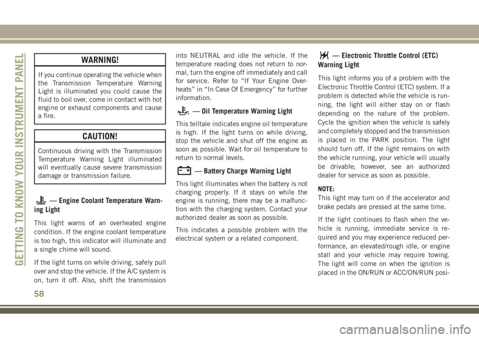 JEEP CHEROKEE 2018  Owner handbook (in English) WARNING!
If you continue operating the vehicle when
the Transmission Temperature Warning
Light is illuminated you could cause the
fluid to boil over, come in contact with hot
engine or exhaust compone