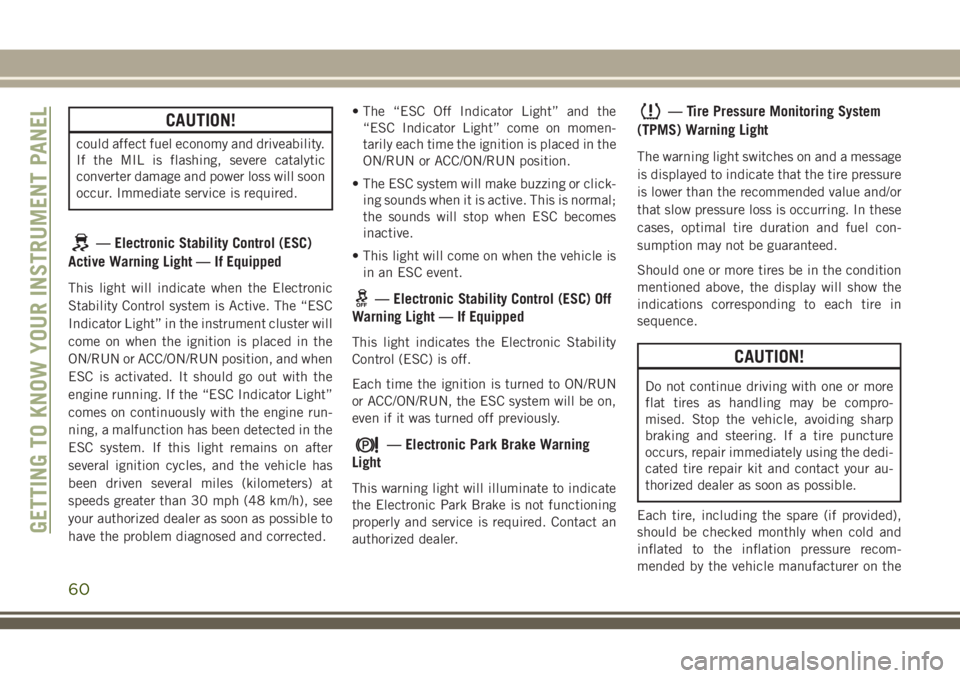 JEEP CHEROKEE 2018  Owner handbook (in English) CAUTION!
could affect fuel economy and driveability.
If the MIL is flashing, severe catalytic
converter damage and power loss will soon
occur. Immediate service is required.
— Electronic Stability C