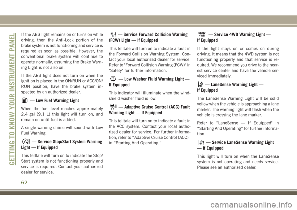 JEEP CHEROKEE 2018 Owner handbook (in English) If the ABS light remains on or turns on while
driving, then the Anti-Lock portion of the
brake system is not functioning and service is
required as soon as possible. However, the
conventional brake sy JEEP CHEROKEE 2018 Owner handbook (in English) If the ABS light remains on or turns on while
driving, then the Anti-Lock portion of the
brake system is not functioning and service is
required as soon as possible. However, the
conventional brake sy
