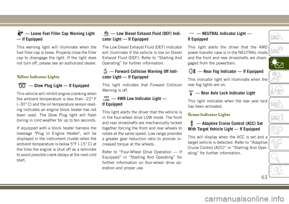 JEEP CHEROKEE 2018 Owner handbook (in English) — Loose Fuel Filler Cap Warning Light
— If Equipped
This warning light will illuminate when the
fuel filler cap is loose. Properly close the filler
cap to disengage the light. If the light does
no JEEP CHEROKEE 2018 Owner handbook (in English) — Loose Fuel Filler Cap Warning Light
— If Equipped
This warning light will illuminate when the
fuel filler cap is loose. Properly close the filler
cap to disengage the light. If the light does
no