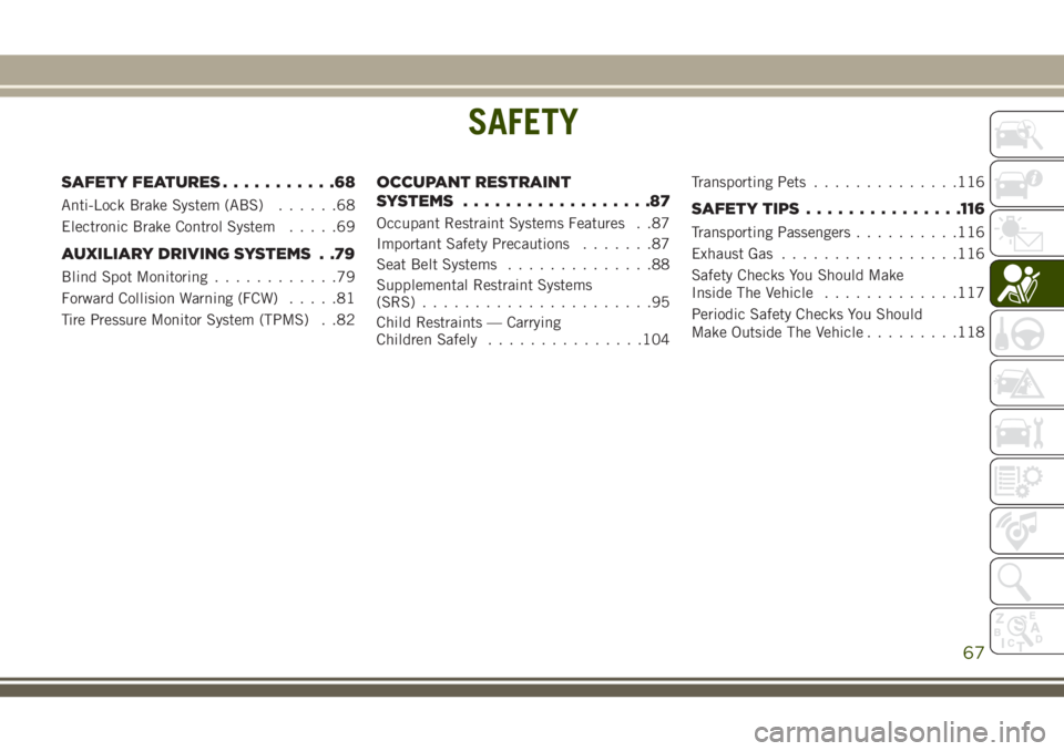 JEEP CHEROKEE 2018 Owner handbook (in English) SAFETY
SAFETY FEATURES...........68
Anti-Lock Brake System (ABS) ......68
Electronic Brake Control System .....69
AUXILIARY DRIVING SYSTEMS . .79
Blind Spot Monitoring............79
Forward Collision JEEP CHEROKEE 2018 Owner handbook (in English) SAFETY
SAFETY FEATURES...........68
Anti-Lock Brake System (ABS) ......68
Electronic Brake Control System .....69
AUXILIARY DRIVING SYSTEMS . .79
Blind Spot Monitoring............79
Forward Collision