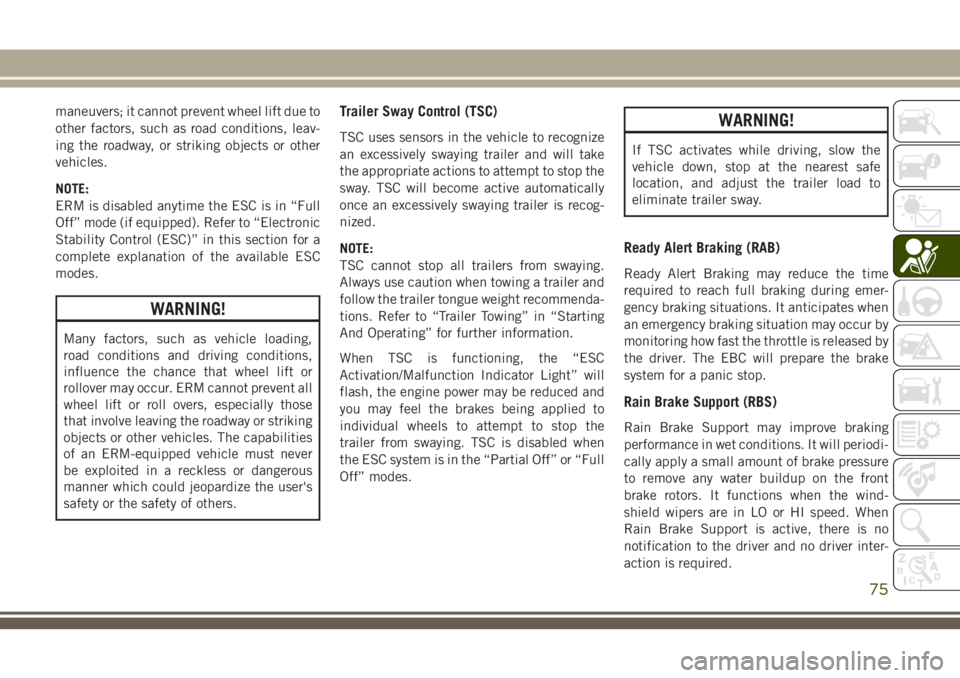 JEEP CHEROKEE 2018  Owner handbook (in English) maneuvers; it cannot prevent wheel lift due to
other factors, such as road conditions, leav-
ing the roadway, or striking objects or other
vehicles.
NOTE:
ERM is disabled anytime the ESC is in “Full