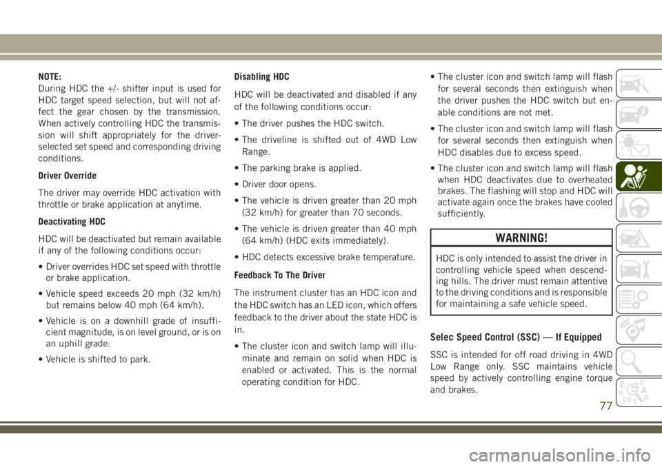 JEEP CHEROKEE 2018 Owner handbook (in English) NOTE:
During HDC the +/- shifter input is used for
HDC target speed selection, but will not af-
fect the gear chosen by the transmission.
When actively controlling HDC the transmis-
sion will shift ap JEEP CHEROKEE 2018 Owner handbook (in English) NOTE:
During HDC the +/- shifter input is used for
HDC target speed selection, but will not af-
fect the gear chosen by the transmission.
When actively controlling HDC the transmis-
sion will shift ap