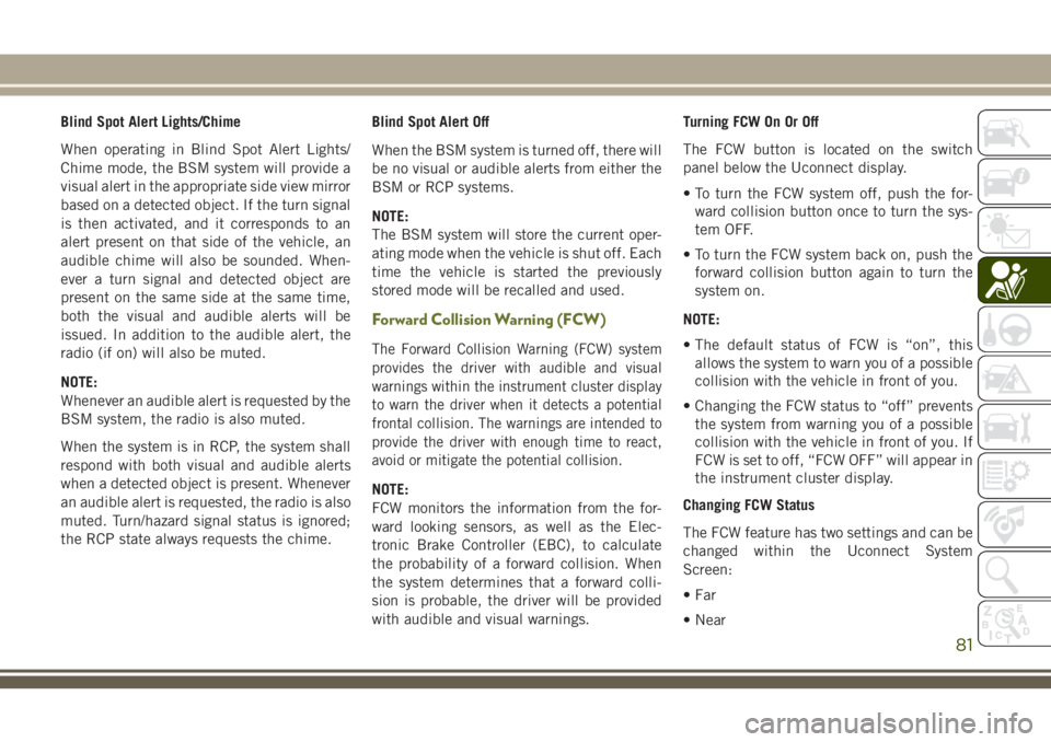 JEEP CHEROKEE 2018 Owner handbook (in English) Blind Spot Alert Lights/Chime
When operating in Blind Spot Alert Lights/
Chime mode, the BSM system will provide a
visual alert in the appropriate side view mirror
based on a detected object. If the t JEEP CHEROKEE 2018 Owner handbook (in English) Blind Spot Alert Lights/Chime
When operating in Blind Spot Alert Lights/
Chime mode, the BSM system will provide a
visual alert in the appropriate side view mirror
based on a detected object. If the t