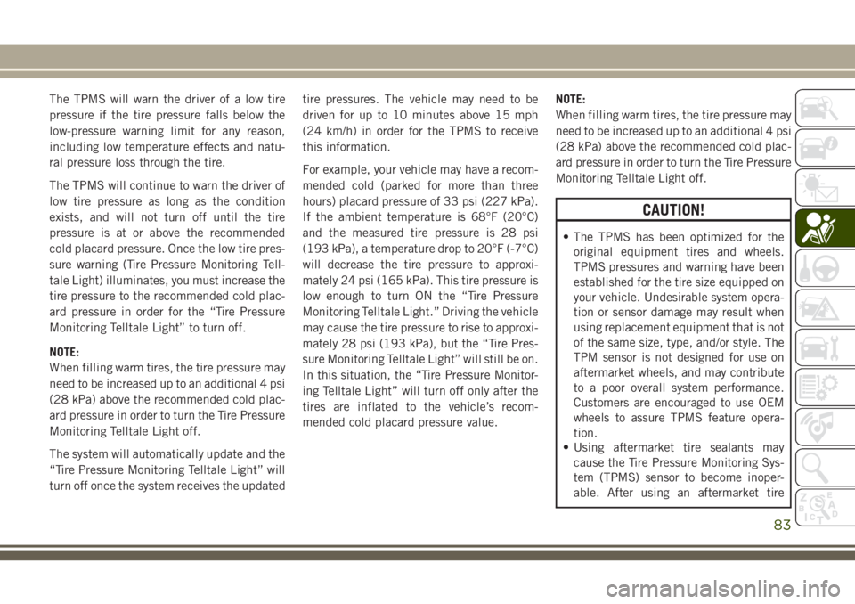 JEEP CHEROKEE 2018 Owner handbook (in English) The TPMS will warn the driver of a low tire
pressure if the tire pressure falls below the
low-pressure warning limit for any reason,
including low temperature effects and natu-
ral pressure loss throu JEEP CHEROKEE 2018 Owner handbook (in English) The TPMS will warn the driver of a low tire
pressure if the tire pressure falls below the
low-pressure warning limit for any reason,
including low temperature effects and natu-
ral pressure loss throu