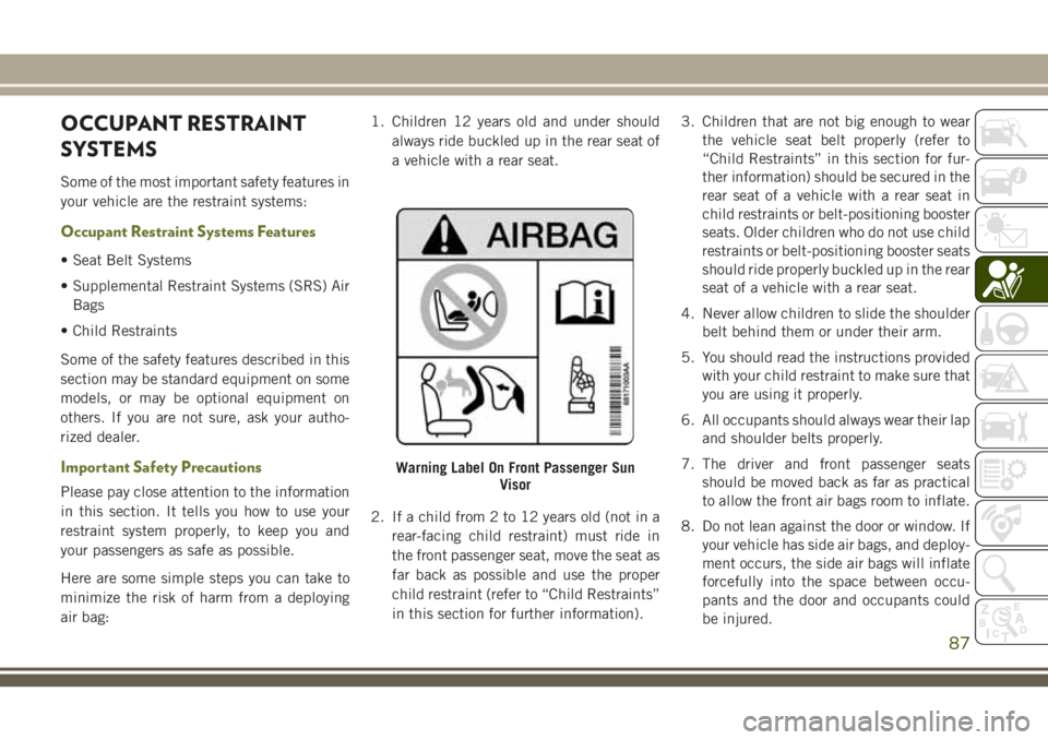JEEP CHEROKEE 2018 Owner handbook (in English) OCCUPANT RESTRAINT
SYSTEMS
Some of the most important safety features in
your vehicle are the restraint systems:
Occupant Restraint Systems Features
• Seat Belt Systems
• Supplemental Restraint Sy JEEP CHEROKEE 2018 Owner handbook (in English) OCCUPANT RESTRAINT
SYSTEMS
Some of the most important safety features in
your vehicle are the restraint systems:
Occupant Restraint Systems Features
• Seat Belt Systems
• Supplemental Restraint Sy
