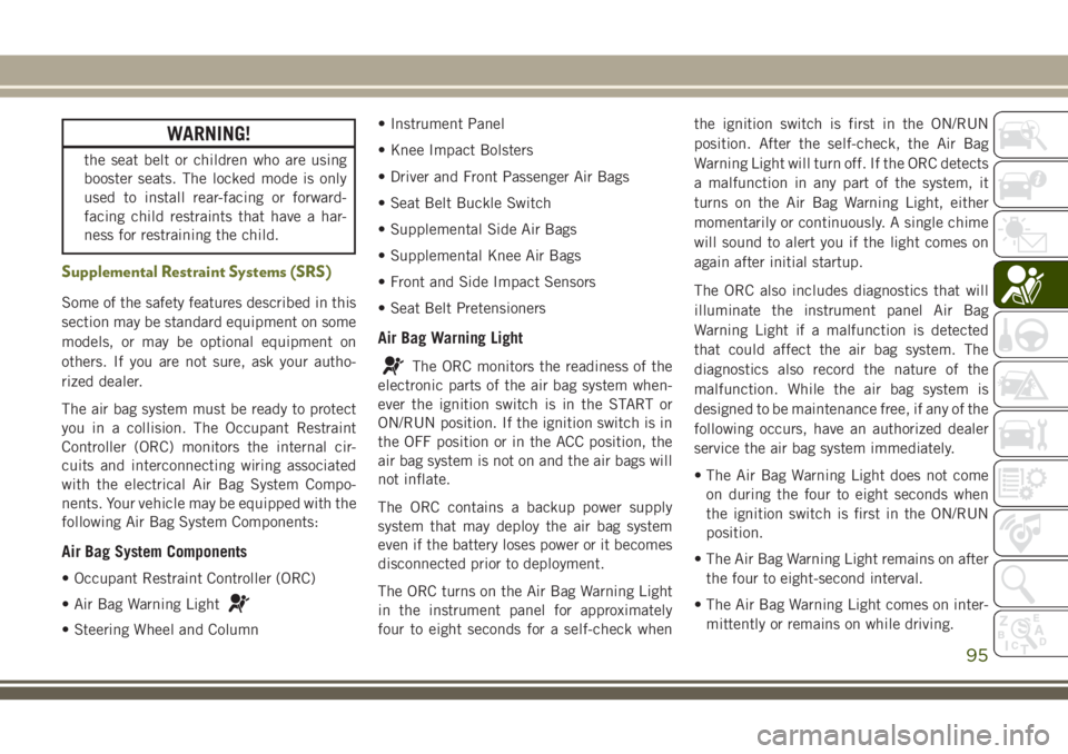 JEEP CHEROKEE 2018 Owner handbook (in English) WARNING!
the seat belt or children who are using
booster seats. The locked mode is only
used to install rear-facing or forward-
facing child restraints that have a har-
ness for restraining the child. JEEP CHEROKEE 2018 Owner handbook (in English) WARNING!
the seat belt or children who are using
booster seats. The locked mode is only
used to install rear-facing or forward-
facing child restraints that have a har-
ness for restraining the child.