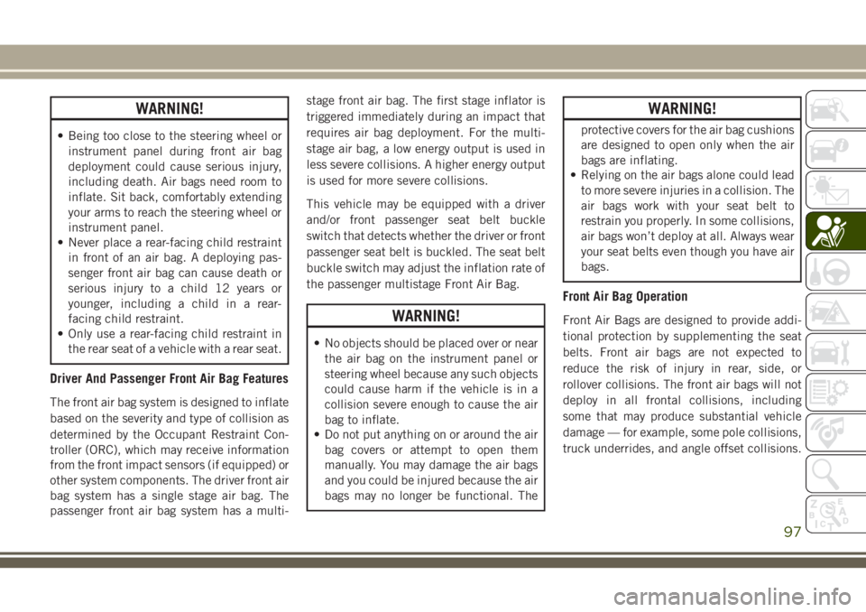 JEEP CHEROKEE 2018 Owner handbook (in English) WARNING!
• Being too close to the steering wheel orinstrument panel during front air bag
deployment could cause serious injury,
including death. Air bags need room to
inflate. Sit back, comfortably JEEP CHEROKEE 2018 Owner handbook (in English) WARNING!
• Being too close to the steering wheel orinstrument panel during front air bag
deployment could cause serious injury,
including death. Air bags need room to
inflate. Sit back, comfortably