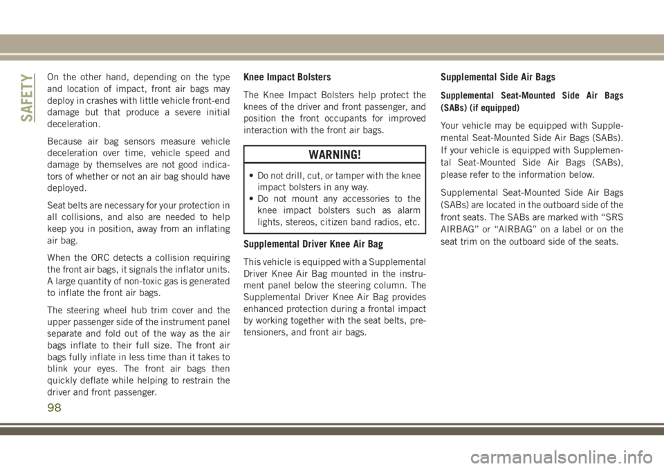 JEEP CHEROKEE 2018 Owner handbook (in English) On the other hand, depending on the type
and location of impact, front air bags may
deploy in crashes with little vehicle front-end
damage but that produce a severe initial
deceleration.
Because air b JEEP CHEROKEE 2018 Owner handbook (in English) On the other hand, depending on the type
and location of impact, front air bags may
deploy in crashes with little vehicle front-end
damage but that produce a severe initial
deceleration.
Because air b