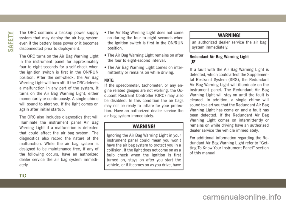 JEEP CHEROKEE 2019 Owner handbook (in English) The ORC contains a backup power supply
system that may deploy the air bag system
even if the battery loses power or it becomes
disconnected prior to deployment.
The ORC turns on the Air Bag Warning Li JEEP CHEROKEE 2019 Owner handbook (in English) The ORC contains a backup power supply
system that may deploy the air bag system
even if the battery loses power or it becomes
disconnected prior to deployment.
The ORC turns on the Air Bag Warning Li