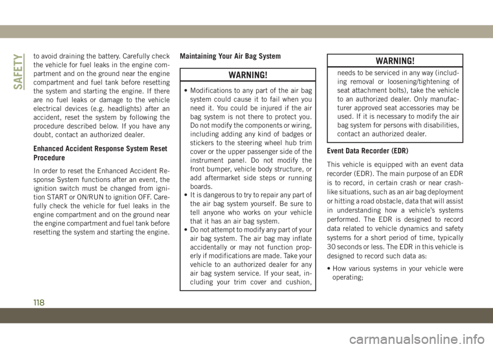 JEEP CHEROKEE 2019  Owner handbook (in English) to avoid draining the battery. Carefully check
the vehicle for fuel leaks in the engine com-
partment and on the ground near the engine
compartment and fuel tank before resetting
the system and starti