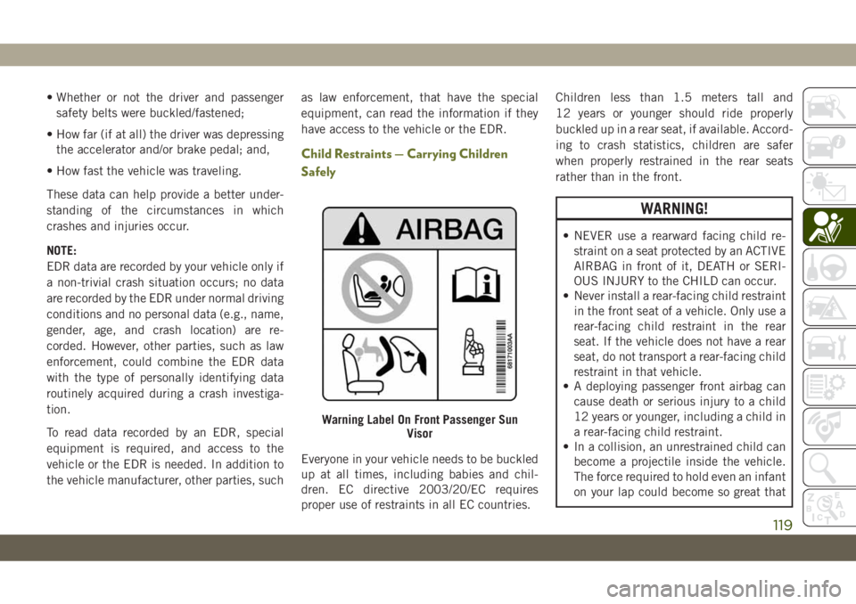 JEEP CHEROKEE 2019 Owner handbook (in English) • Whether or not the driver and passenger
safety belts were buckled/fastened;
• How far (if at all) the driver was depressing
the accelerator and/or brake pedal; and,
• How fast the vehicle was JEEP CHEROKEE 2019 Owner handbook (in English) • Whether or not the driver and passenger
safety belts were buckled/fastened;
• How far (if at all) the driver was depressing
the accelerator and/or brake pedal; and,
• How fast the vehicle was