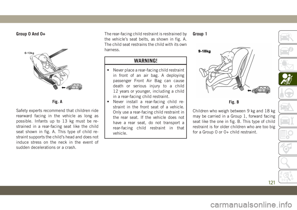 JEEP CHEROKEE 2019 Owner handbook (in English) Group 0 And 0+
Safety experts recommend that children ride
rearward facing in the vehicle as long as
possible. Infants up to 13 kg must be re-
strained in a rear-facing seat like the child
seat shown JEEP CHEROKEE 2019 Owner handbook (in English) Group 0 And 0+
Safety experts recommend that children ride
rearward facing in the vehicle as long as
possible. Infants up to 13 kg must be re-
strained in a rear-facing seat like the child
seat shown