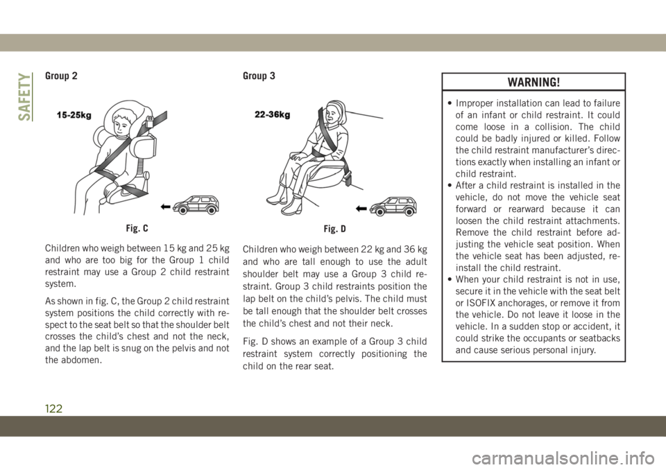 JEEP CHEROKEE 2019 Owner handbook (in English) Group 2
Children who weigh between 15 kg and 25 kg
and who are too big for the Group 1 child
restraint may use a Group 2 child restraint
system.
As shown in fig. C, the Group 2 child restraint
system JEEP CHEROKEE 2019 Owner handbook (in English) Group 2
Children who weigh between 15 kg and 25 kg
and who are too big for the Group 1 child
restraint may use a Group 2 child restraint
system.
As shown in fig. C, the Group 2 child restraint
system
