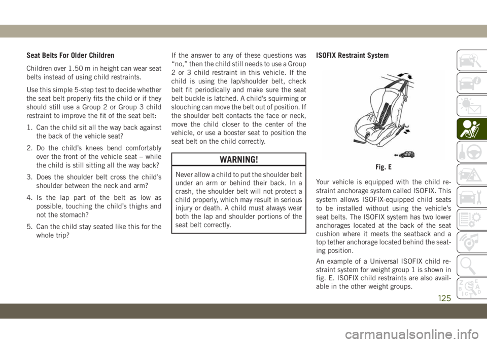 JEEP CHEROKEE 2019 Owner handbook (in English) Seat Belts For Older Children
Children over 1.50 m in height can wear seat
belts instead of using child restraints.
Use this simple 5-step test to decide whether
the seat belt properly fits the child JEEP CHEROKEE 2019 Owner handbook (in English) Seat Belts For Older Children
Children over 1.50 m in height can wear seat
belts instead of using child restraints.
Use this simple 5-step test to decide whether
the seat belt properly fits the child