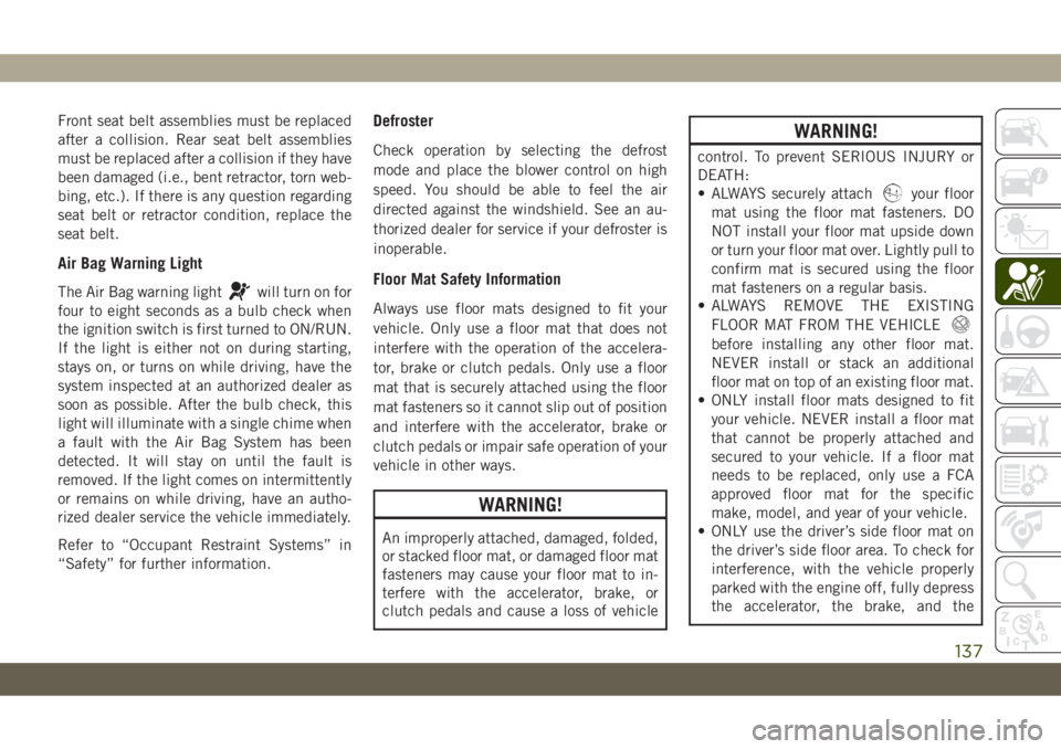 JEEP CHEROKEE 2019 Owner handbook (in English) Front seat belt assemblies must be replaced
after a collision. Rear seat belt assemblies
must be replaced after a collision if they have
been damaged (i.e., bent retractor, torn web-
bing, etc.). If t JEEP CHEROKEE 2019 Owner handbook (in English) Front seat belt assemblies must be replaced
after a collision. Rear seat belt assemblies
must be replaced after a collision if they have
been damaged (i.e., bent retractor, torn web-
bing, etc.). If t