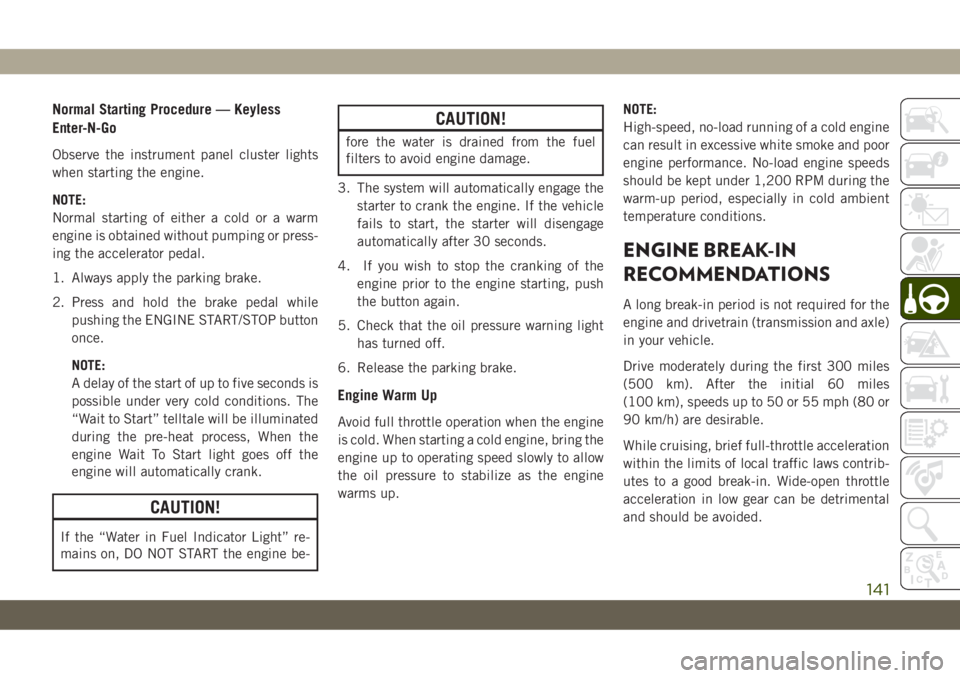 JEEP CHEROKEE 2019 Owner handbook (in English) Normal Starting Procedure — Keyless
Enter-N-Go
Observe the instrument panel cluster lights
when starting the engine.
NOTE:
Normal starting of either a cold or a warm
engine is obtained without pumpi JEEP CHEROKEE 2019 Owner handbook (in English) Normal Starting Procedure — Keyless
Enter-N-Go
Observe the instrument panel cluster lights
when starting the engine.
NOTE:
Normal starting of either a cold or a warm
engine is obtained without pumpi