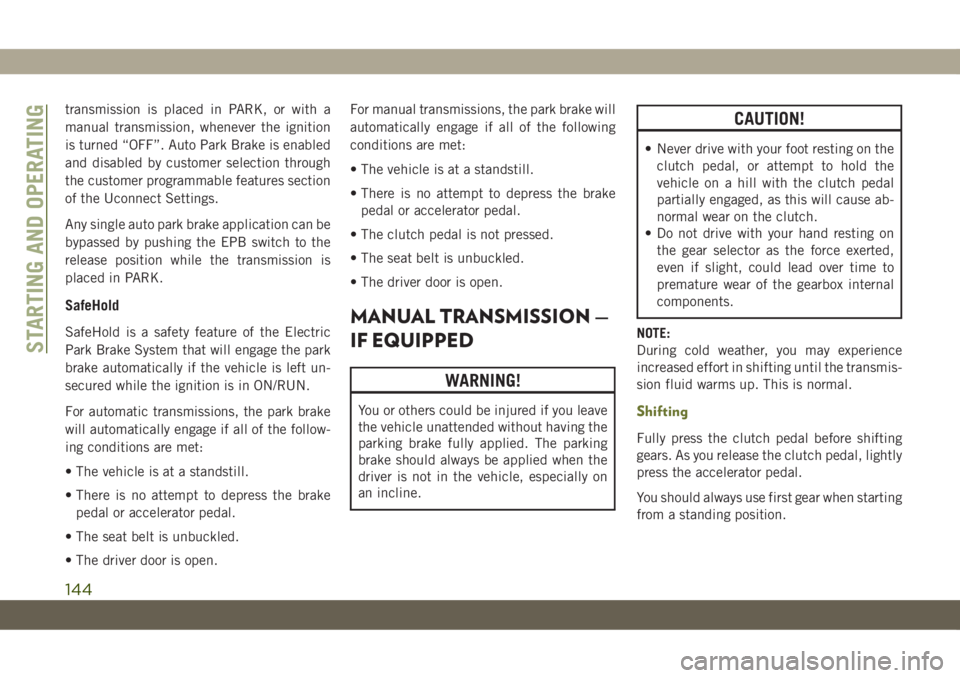 JEEP CHEROKEE 2019  Owner handbook (in English) transmission is placed in PARK, or with a
manual transmission, whenever the ignition
is turned “OFF”. Auto Park Brake is enabled
and disabled by customer selection through
the customer programmabl