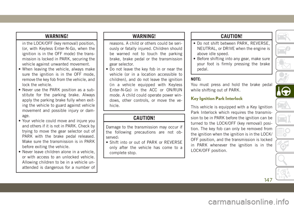 JEEP CHEROKEE 2019 Owner handbook (in English) WARNING!
in the LOCK/OFF (key removal) position,
(or, with Keyless Enter-N-Go, when the
ignition is in the OFF mode) the trans-
mission is locked in PARK, securing the
vehicle against unwanted movemen JEEP CHEROKEE 2019 Owner handbook (in English) WARNING!
in the LOCK/OFF (key removal) position,
(or, with Keyless Enter-N-Go, when the
ignition is in the OFF mode) the trans-
mission is locked in PARK, securing the
vehicle against unwanted movemen