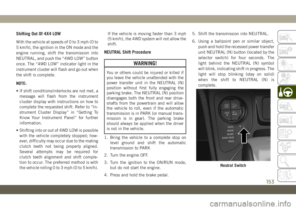 JEEP CHEROKEE 2019 Owner handbook (in English) Shifting Out Of 4X4 LOW
With the vehicle at speeds of 0 to 3 mph (0 to
5 km/h), the ignition in the ON mode and the
engine running, shift the transmission into
NEUTRAL, and push the “4WD LOW” butt JEEP CHEROKEE 2019 Owner handbook (in English) Shifting Out Of 4X4 LOW
With the vehicle at speeds of 0 to 3 mph (0 to
5 km/h), the ignition in the ON mode and the
engine running, shift the transmission into
NEUTRAL, and push the “4WD LOW” butt