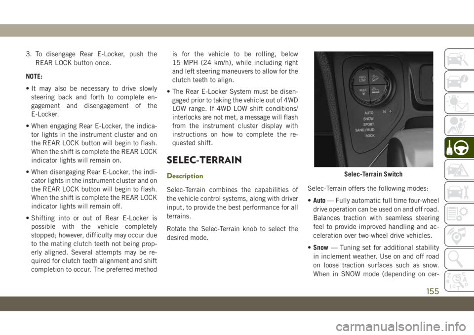 JEEP CHEROKEE 2019 Owner handbook (in English) 3. To disengage Rear E-Locker, push the
REAR LOCK button once.
NOTE:
• It may also be necessary to drive slowly
steering back and forth to complete en-
gagement and disengagement of the
E-Locker.
JEEP CHEROKEE 2019 Owner handbook (in English) 3. To disengage Rear E-Locker, push the
REAR LOCK button once.
NOTE:
• It may also be necessary to drive slowly
steering back and forth to complete en-
gagement and disengagement of the
E-Locker.