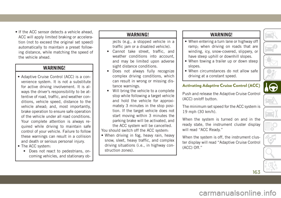 JEEP CHEROKEE 2019 Owner handbook (in English) • If the ACC sensor detects a vehicle ahead,
ACC will apply limited braking or accelera-
tion (not to exceed the original set speed)
automatically to maintain a preset follow-
ing distance, while ma JEEP CHEROKEE 2019 Owner handbook (in English) • If the ACC sensor detects a vehicle ahead,
ACC will apply limited braking or accelera-
tion (not to exceed the original set speed)
automatically to maintain a preset follow-
ing distance, while ma