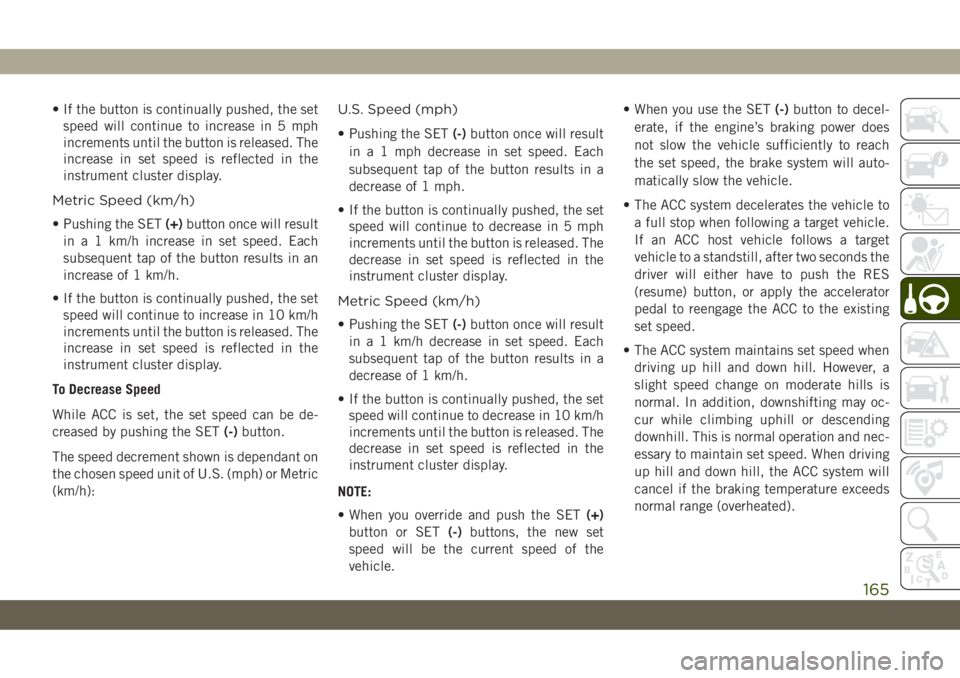 JEEP CHEROKEE 2019 Owner handbook (in English) • If the button is continually pushed, the set
speed will continue to increase in 5 mph
increments until the button is released. The
increase in set speed is reflected in the
instrument cluster disp JEEP CHEROKEE 2019 Owner handbook (in English) • If the button is continually pushed, the set
speed will continue to increase in 5 mph
increments until the button is released. The
increase in set speed is reflected in the
instrument cluster disp