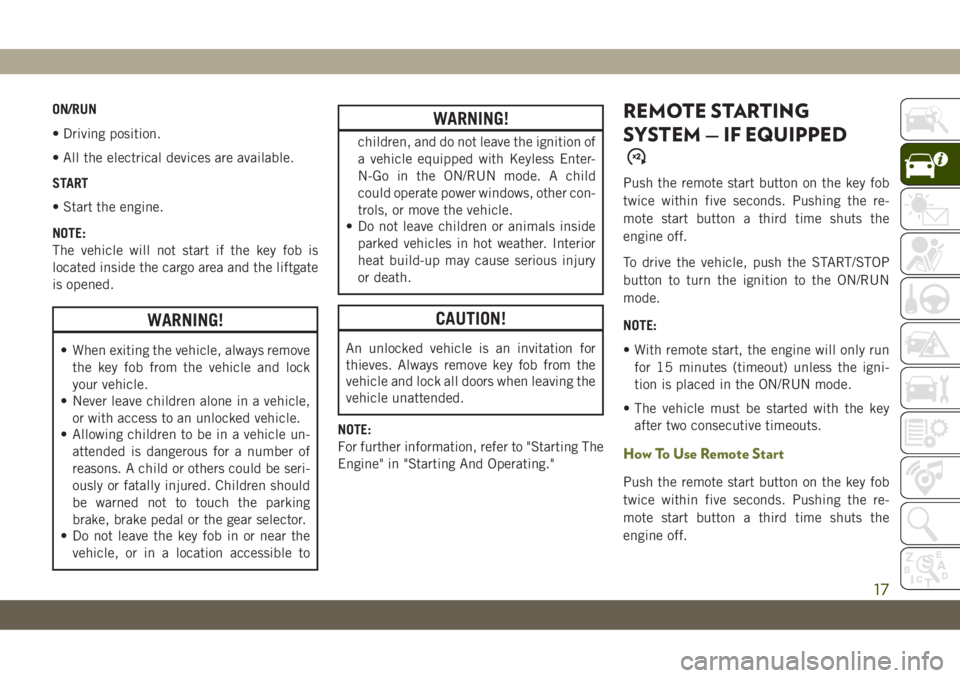 JEEP CHEROKEE 2019 Owner handbook (in English) ON/RUN
• Driving position.
• All the electrical devices are available.
START
• Start the engine.
NOTE:
The vehicle will not start if the key fob is
located inside the cargo area and the liftgate JEEP CHEROKEE 2019 Owner handbook (in English) ON/RUN
• Driving position.
• All the electrical devices are available.
START
• Start the engine.
NOTE:
The vehicle will not start if the key fob is
located inside the cargo area and the liftgate