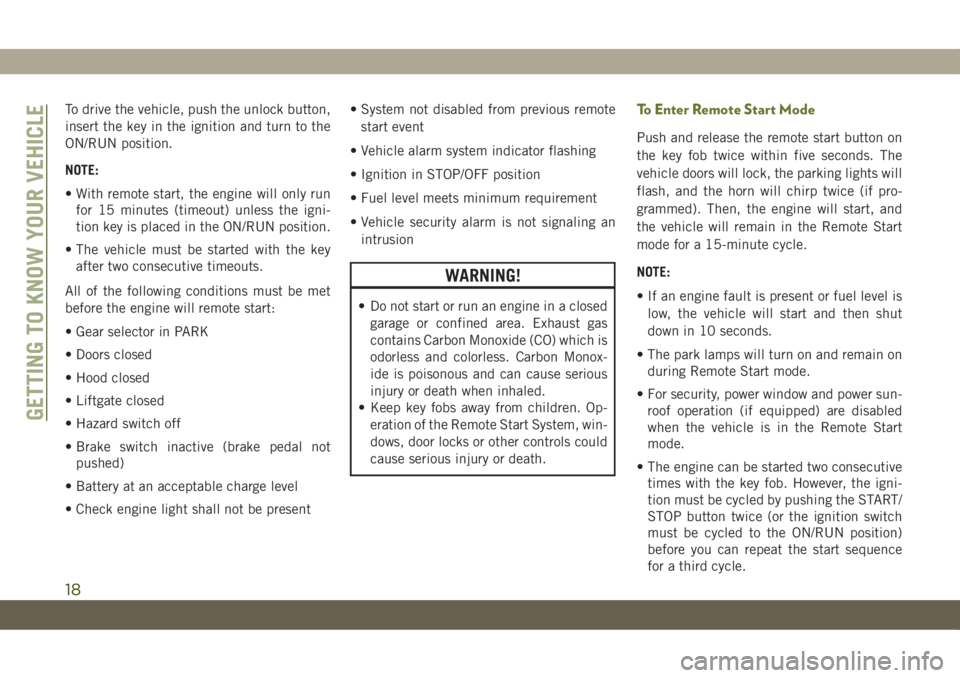 JEEP CHEROKEE 2019 Owner handbook (in English) To drive the vehicle, push the unlock button,
insert the key in the ignition and turn to the
ON/RUN position.
NOTE:
• With remote start, the engine will only run
for 15 minutes (timeout) unless the JEEP CHEROKEE 2019 Owner handbook (in English) To drive the vehicle, push the unlock button,
insert the key in the ignition and turn to the
ON/RUN position.
NOTE:
• With remote start, the engine will only run
for 15 minutes (timeout) unless the