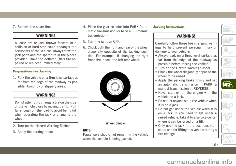 JEEP CHEROKEE 2019 Owner handbook (in English) 7. Remove the spare tire.
WARNING!
A loose tire or jack thrown forward in a
collision or hard stop could endanger the
occupants of the vehicle. Always stow the
jack parts and the spare tire in the pla JEEP CHEROKEE 2019 Owner handbook (in English) 7. Remove the spare tire.
WARNING!
A loose tire or jack thrown forward in a
collision or hard stop could endanger the
occupants of the vehicle. Always stow the
jack parts and the spare tire in the pla