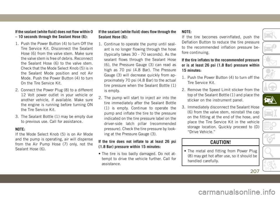 JEEP CHEROKEE 2019 Owner handbook (in English) If the sealant (white fluid) does not flow within 0
– 10 seconds through the Sealant Hose (6):
1. Push the Power Button (4) to turn Off the
Tire Service Kit. Disconnect the Sealant
Hose (6) from the JEEP CHEROKEE 2019 Owner handbook (in English) If the sealant (white fluid) does not flow within 0
– 10 seconds through the Sealant Hose (6):
1. Push the Power Button (4) to turn Off the
Tire Service Kit. Disconnect the Sealant
Hose (6) from the